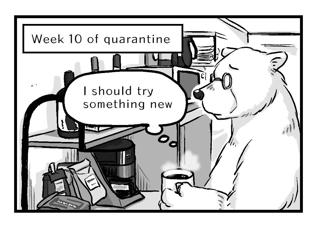 Week 10 of quarantine, Alex is in front of the coffee machine thinking it's time for something new