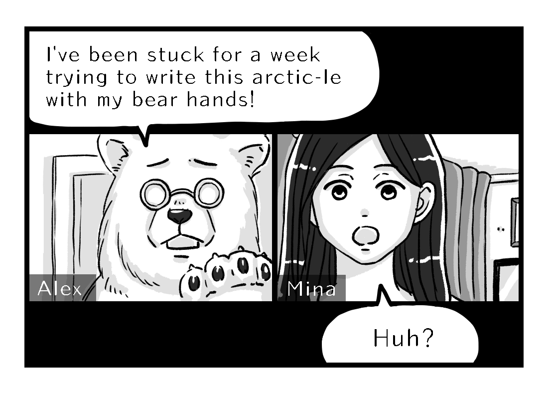 Alex complains he has been stuck for a week trying to write an arctic-le with his bear hands. Mina doesn't get the joke
